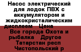 Насос электрический для лодок ПВХ с аккумулятором и жидкокристалическим дисплеем › Цена ­ 9 500 - Все города Охота и рыбалка » Другое   . Татарстан респ.,Чистопольский р-н